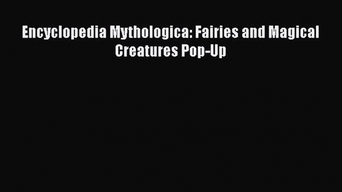 Read Encyclopedia Mythologica: Fairies and Magical Creatures Pop-Up Ebook Free