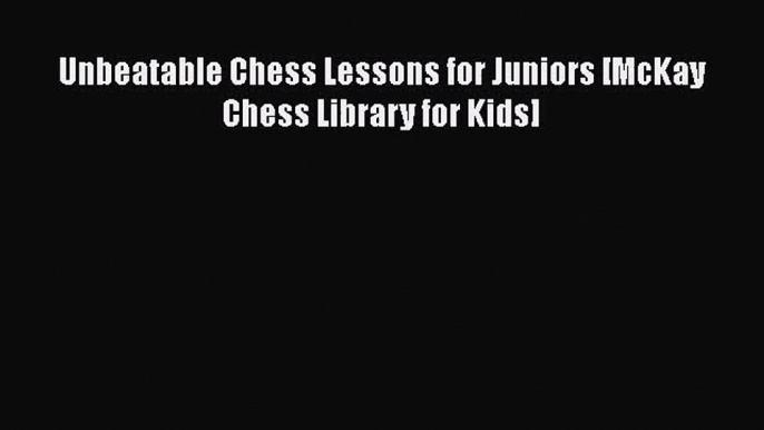 Read Unbeatable Chess Lessons for Juniors [McKay Chess Library for Kids] Ebook Free