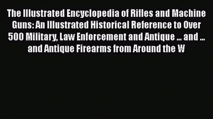 [PDF Download] The Illustrated Encyclopedia of Rifles and Machine Guns: An Illustrated Historical