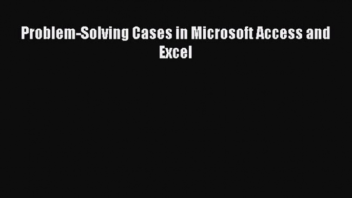 Problem-Solving Cases in Microsoft Access and Excel [Read] Online