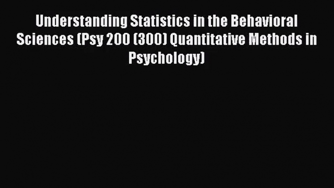 Understanding Statistics in the Behavioral Sciences (Psy 200 (300) Quantitative Methods in