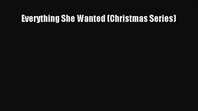 PDF Download Everything She Wanted (Christmas Series) Download Online