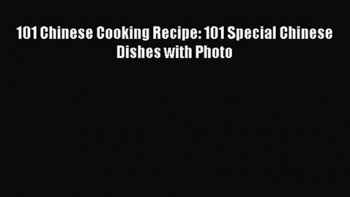 PDF Download 101 Chinese Cooking Recipe: 101 Special Chinese Dishes with Photo PDF Online