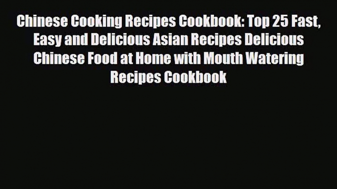 PDF Download Chinese Cooking Recipes Cookbook: Top 25 Fast Easy and Delicious Asian Recipes