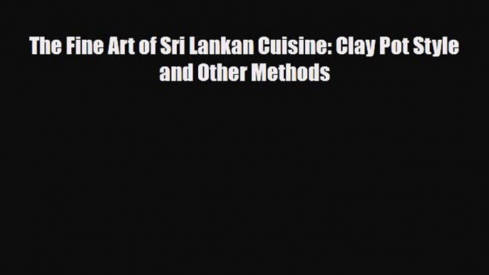 PDF Download The Fine Art of Sri Lankan Cuisine: Clay Pot Style and Other Methods Read Full