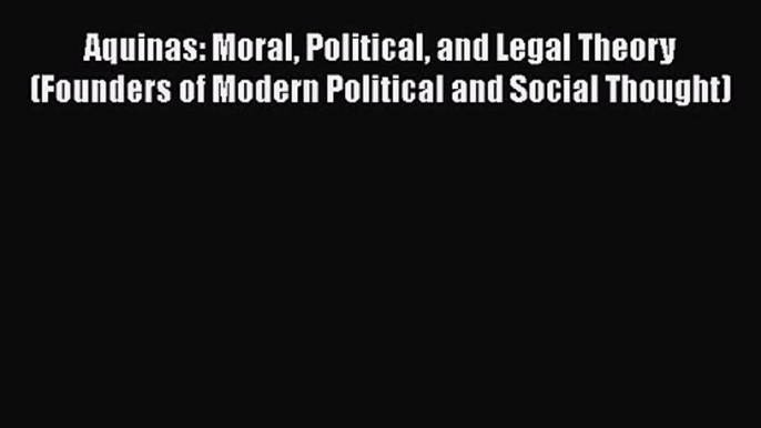 [PDF Download] Aquinas: Moral Political and Legal Theory (Founders of Modern Political and