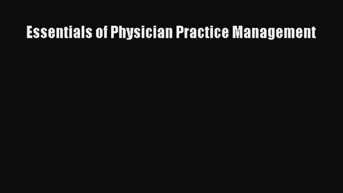 [PDF Download] Essentials of Physician Practice Management [Download] Full Ebook