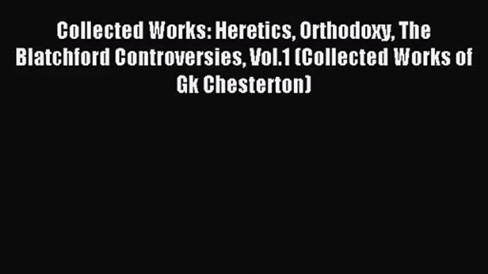 [PDF Download] Collected Works: Heretics Orthodoxy The Blatchford Controversies Vol.1 (Collected