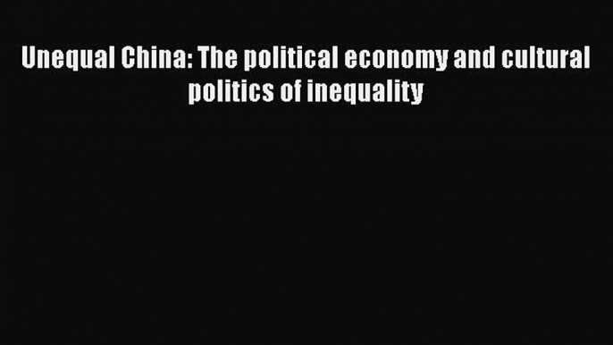 [PDF Download] Unequal China: The political economy and cultural politics of inequality [Download]