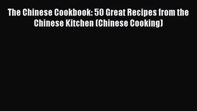 PDF Download The Chinese Cookbook: 50 Great Recipes from the Chinese Kitchen (Chinese Cooking)