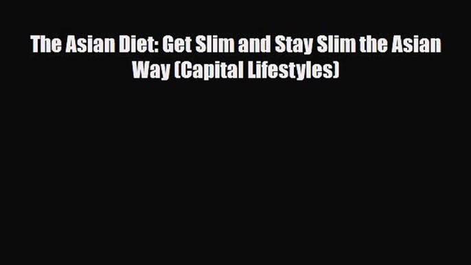PDF Download The Asian Diet: Get Slim and Stay Slim the Asian Way (Capital Lifestyles) Read