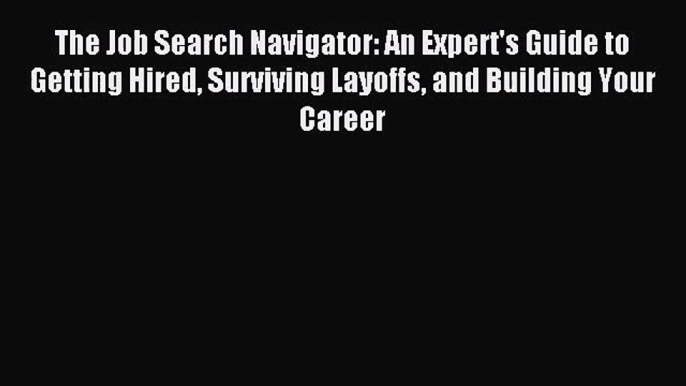 [PDF Download] The Job Search Navigator: An Expert's Guide to Getting Hired Surviving Layoffs