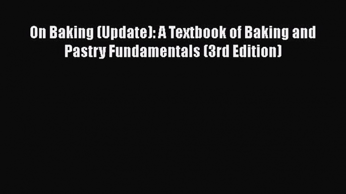 PDF Download On Baking (Update): A Textbook of Baking and Pastry Fundamentals (3rd Edition)