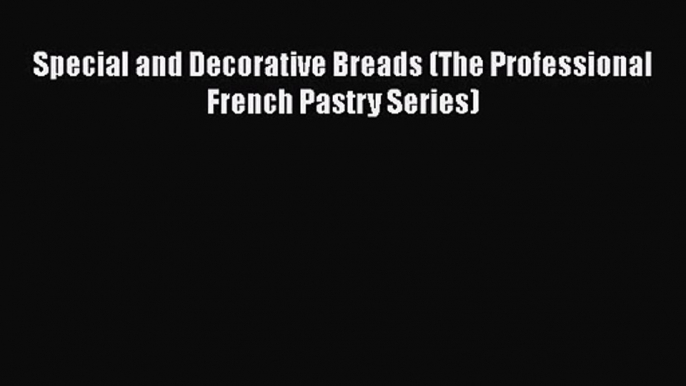 PDF Download Special and Decorative Breads (The Professional French Pastry Series) Read Full