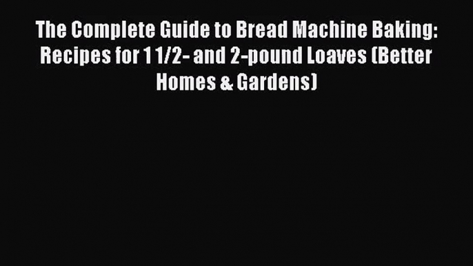 PDF Download The Complete Guide to Bread Machine Baking: Recipes for 1 1/2- and 2-pound Loaves