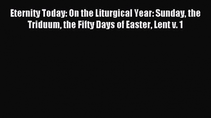 [PDF Download] Eternity Today: On the Liturgical Year: Sunday the Triduum the Fifty Days of