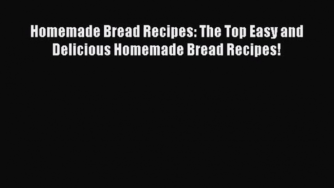 PDF Download Homemade Bread Recipes: The Top Easy and Delicious Homemade Bread Recipes! PDF