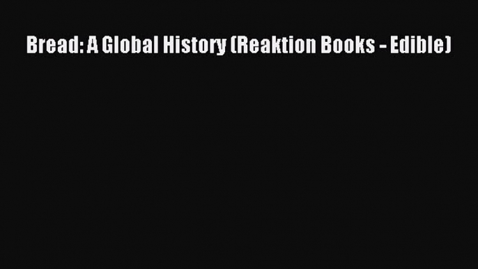 PDF Download Bread: A Global History (Reaktion Books - Edible) PDF Full Ebook