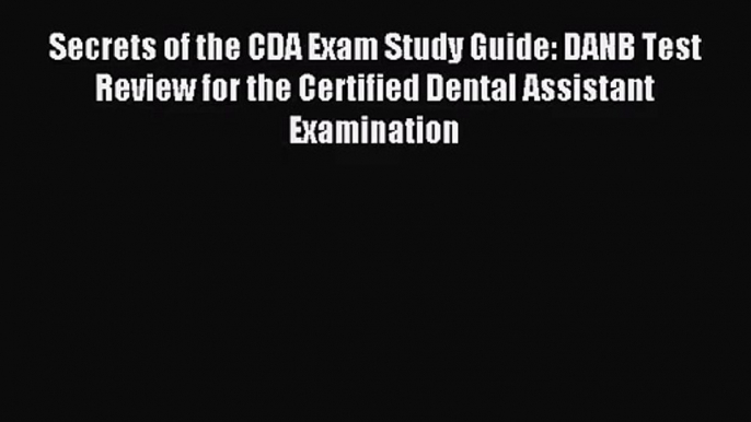 [PDF Download] Secrets of the CDA Exam Study Guide: DANB Test Review for the Certified Dental