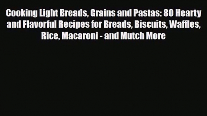 PDF Download Cooking Light Breads Grains and Pastas: 80 Hearty and Flavorful Recipes for Breads