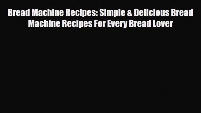 PDF Download Bread Machine Recipes: Simple & Delicious Bread Machine Recipes For Every Bread