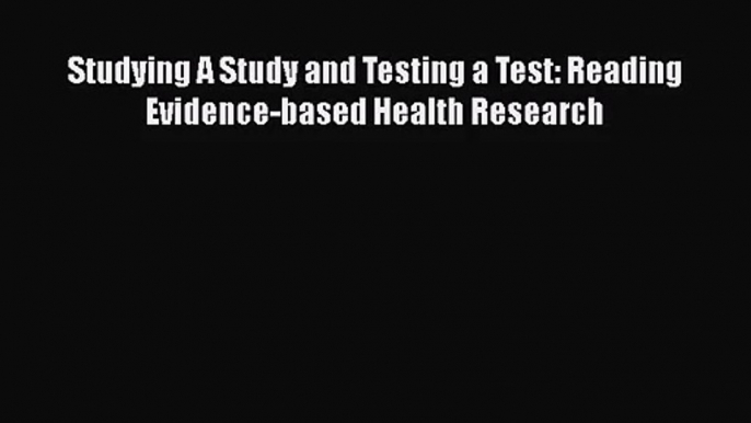 [PDF Download] Studying A Study and Testing a Test: Reading Evidence-based Health Research