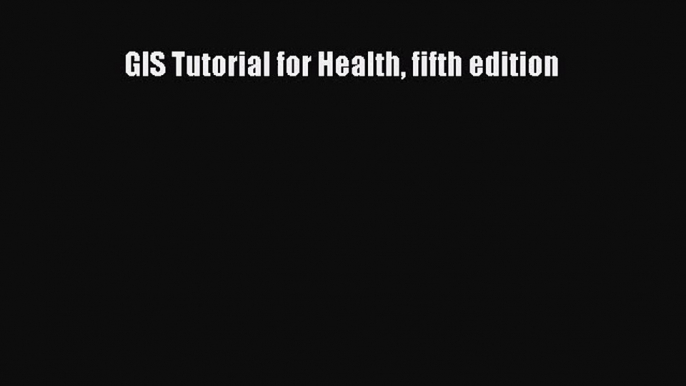 [PDF Download] GIS Tutorial for Health fifth edition [Read] Full Ebook