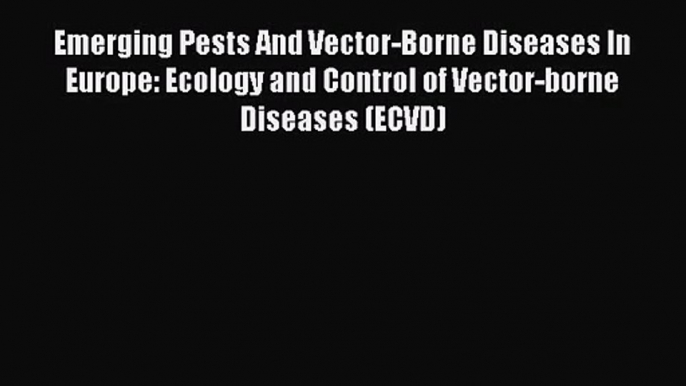 [PDF Download] Emerging Pests And Vector-Borne Diseases In Europe: Ecology and Control of Vector-borne