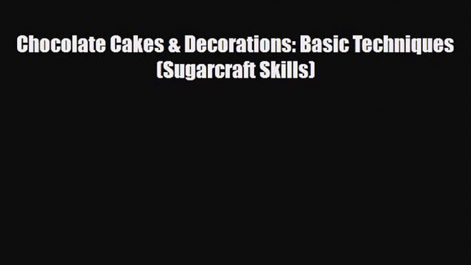 PDF Download Chocolate Cakes & Decorations: Basic Techniques (Sugarcraft Skills) PDF Online