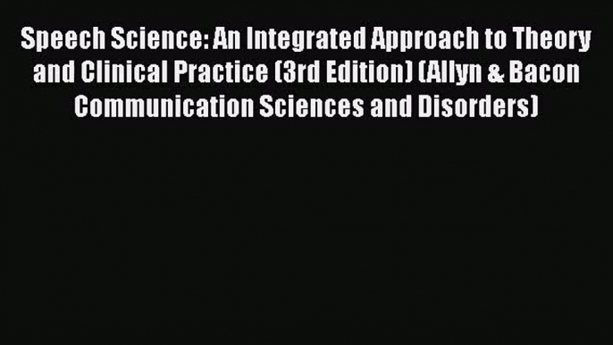 [PDF Download] Speech Science: An Integrated Approach to Theory and Clinical Practice (3rd