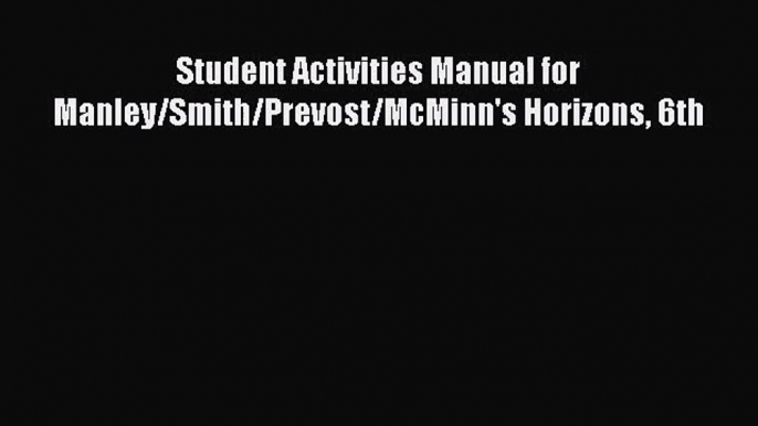 [PDF Download] Student Activities Manual for Manley/Smith/Prevost/McMinn's Horizons 6th [Read]