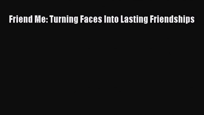 Friend Me: Turning Faces Into Lasting Friendships [Read] Online