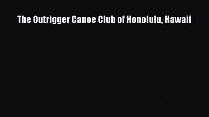 The Outrigger Canoe Club of Honolulu Hawaii [Read] Full Ebook