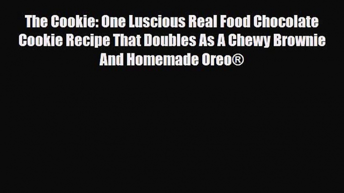 PDF Download The Cookie: One Luscious Real Food Chocolate Cookie Recipe That Doubles As A Chewy