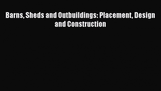 PDF Download Barns Sheds and Outbuildings: Placement Design and Construction PDF Online