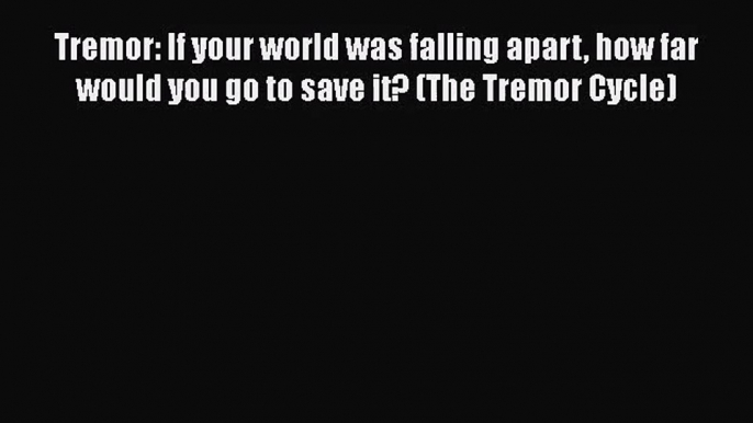 Tremor: If your world was falling apart how far would you go to save it? (The Tremor Cycle)