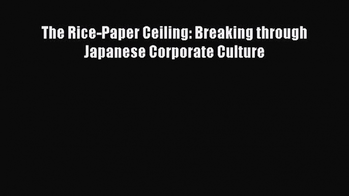 [PDF Download] The Rice-Paper Ceiling: Breaking through Japanese Corporate Culture [PDF] Full