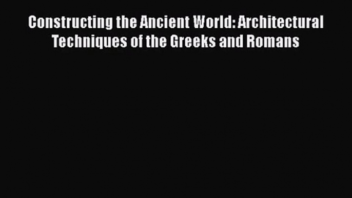 PDF Download Constructing the Ancient World: Architectural Techniques of the Greeks and Romans