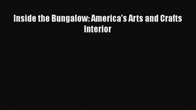 PDF Download Inside the Bungalow: America's Arts and Crafts Interior Read Full Ebook