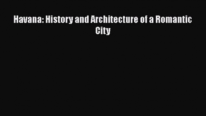 PDF Download Havana: History and Architecture of a Romantic City PDF Full Ebook