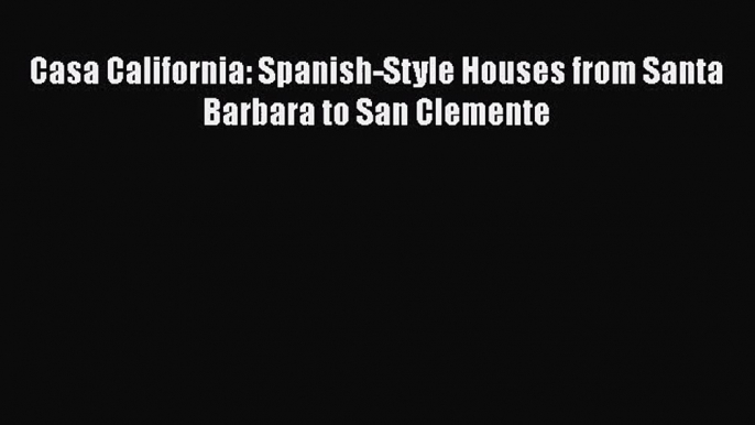 PDF Download Casa California: Spanish-Style Houses from Santa Barbara to San Clemente Download