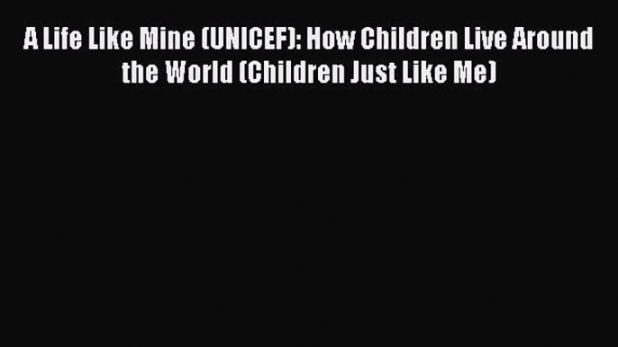 [PDF Download] A Life Like Mine (UNICEF): How Children Live Around the World (Children Just