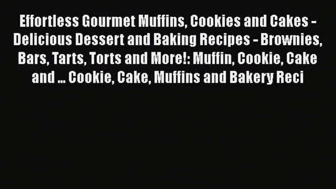 PDF Download Effortless Gourmet Muffins Cookies and Cakes - Delicious Dessert and Baking Recipes