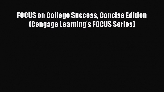 [PDF Download] FOCUS on College Success Concise Edition (Cengage Learning's FOCUS Series) [Download]