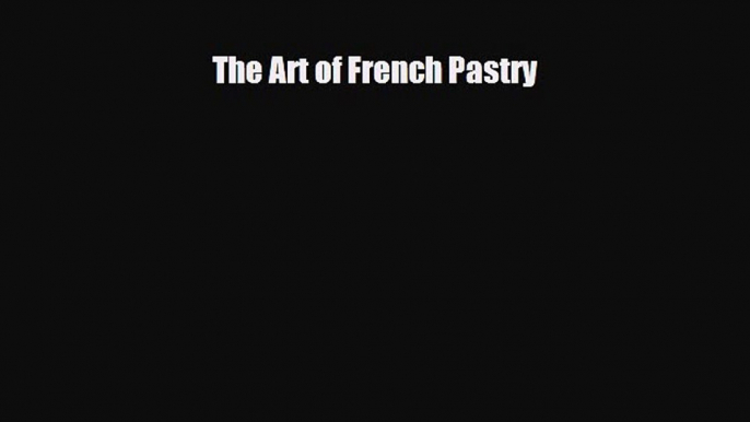 PDF Download The Art of French Pastry Read Online