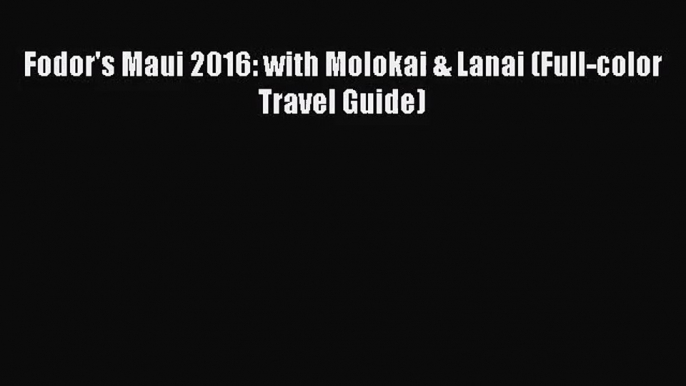 [PDF Download] Fodor's Maui 2016: with Molokai & Lanai (Full-color Travel Guide) [Download]