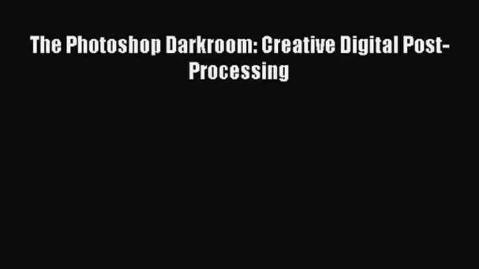 [PDF Download] The Photoshop Darkroom: Creative Digital Post-Processing [PDF] Online