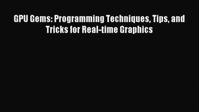 [PDF Download] GPU Gems: Programming Techniques Tips and Tricks for Real-time Graphics [Download]