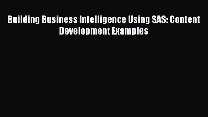 [PDF Download] Building Business Intelligence Using SAS: Content Development Examples [Download]