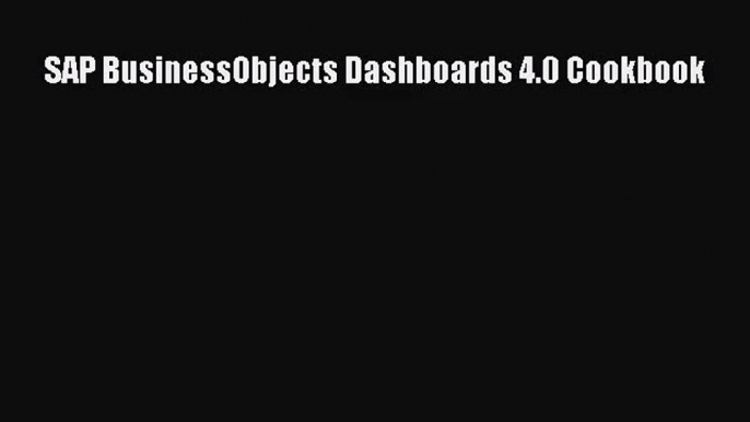 [PDF Download] SAP BusinessObjects Dashboards 4.0 Cookbook [Download] Full Ebook